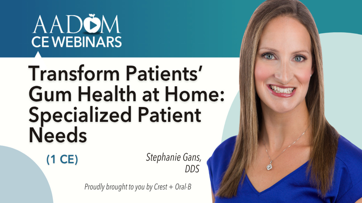 Transform Patients' Gum Health at Home:  Specialized Patient Needs, Presented by: Stephanie Gans, DDS