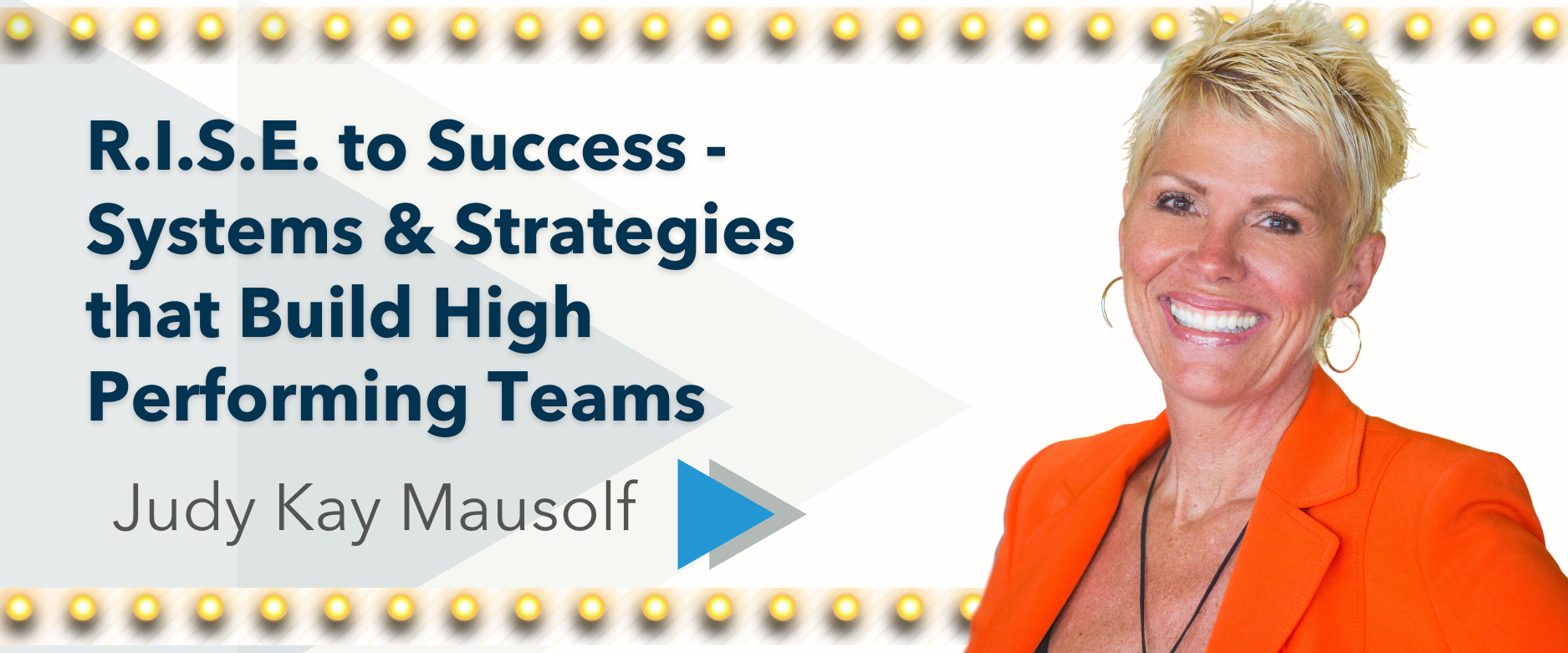 R.I.S.E. to Success - Systems & Strategies that Build High Performing Teams  Speaker: Judy Kay Mausolf