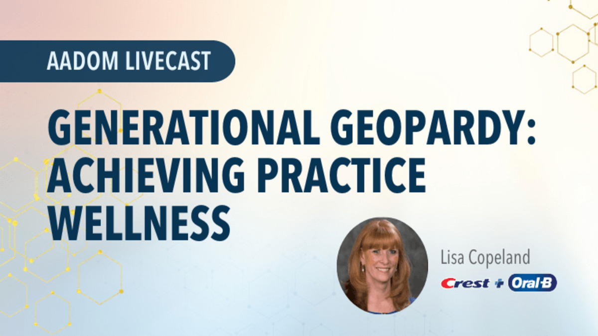 Generational Geopardy - Achieving Practice Wellness, Presented by: Lisa Copeland, RDH, CSP, CVP